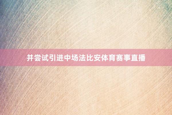 并尝试引进中场法比安体育赛事直播