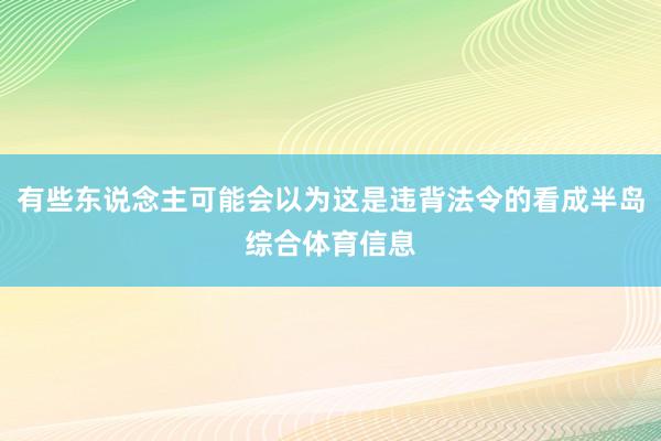有些东说念主可能会以为这是违背法令的看成半岛综合体育信息