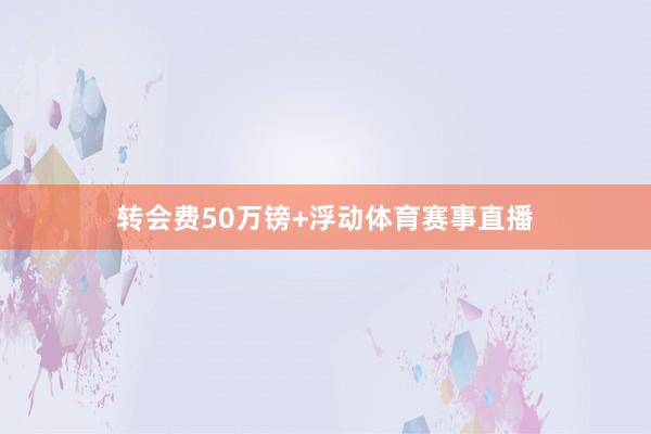 转会费50万镑+浮动体育赛事直播