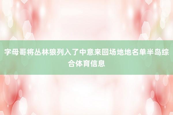 字母哥将丛林狼列入了中意来回场地地名单半岛综合体育信息