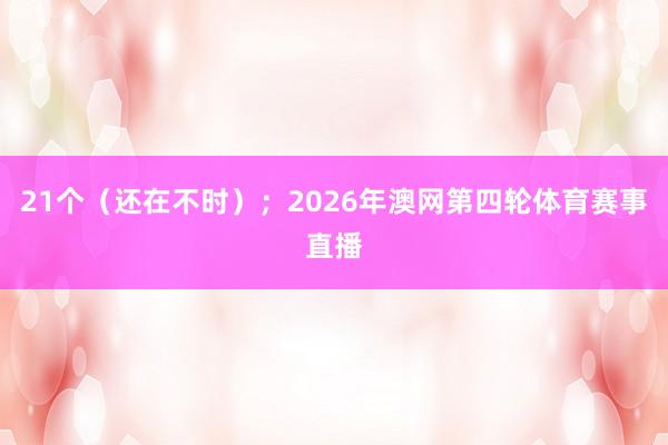 21个(还在不时);2026年澳网第四轮体育赛事直播