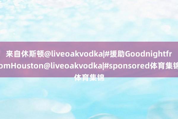 来自休斯顿@liveoakvodka|#援助GoodnightfromHouston@liveoakvodka|#sponsored体育集锦