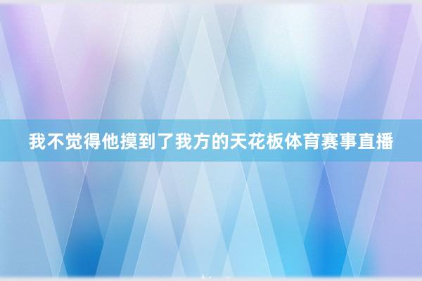 我不觉得他摸到了我方的天花板体育赛事直播