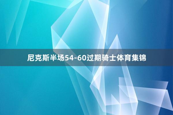 尼克斯半场54-60过期骑士体育集锦
