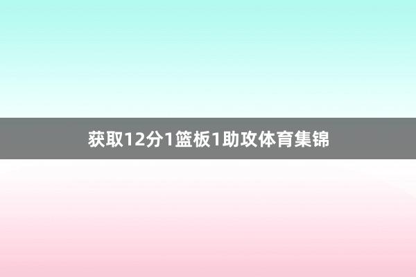 获取12分1篮板1助攻体育集锦