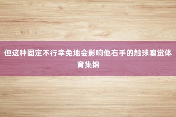 但这种固定不行幸免地会影响他右手的触球嗅觉体育集锦