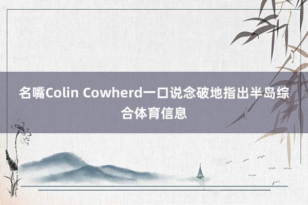 名嘴Colin Cowherd一口说念破地指出半岛综合体育信息