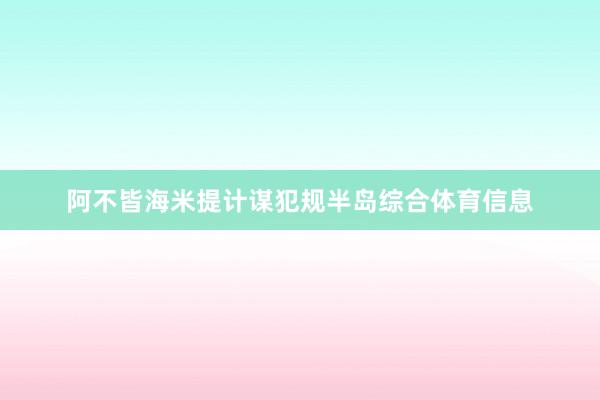 阿不皆海米提计谋犯规半岛综合体育信息