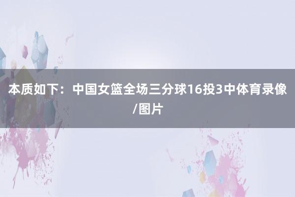 本质如下:中国女篮全场三分球16投3中体育录像/图片