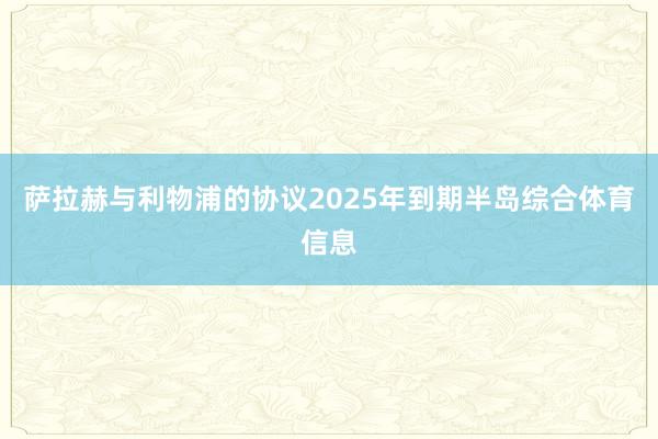 萨拉赫与利物浦的协议2025年到期半岛综合体育信息