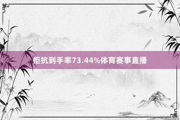 拒抗到手率73.44%体育赛事直播