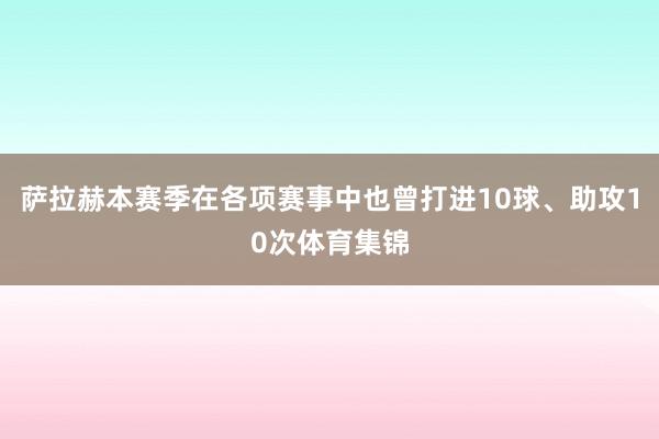 萨拉赫本赛季在各项赛事中也曾打进10球、助攻10次体育集锦