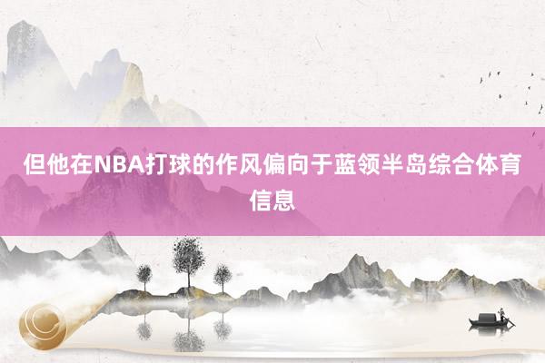 但他在NBA打球的作风偏向于蓝领半岛综合体育信息