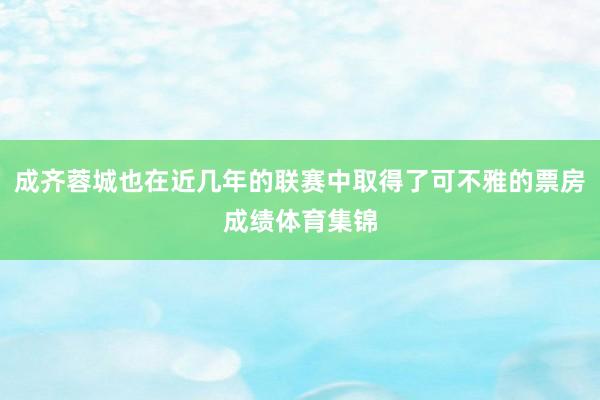 成齐蓉城也在近几年的联赛中取得了可不雅的票房成绩体育集锦