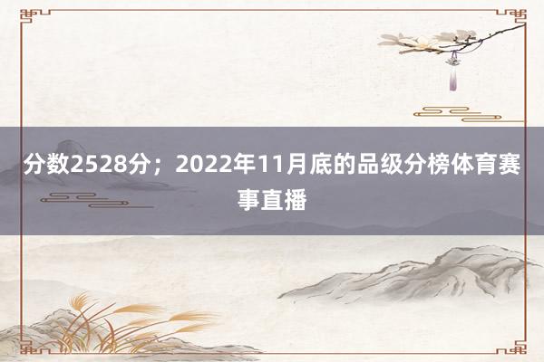 分数2528分；2022年11月底的品级分榜体育赛事直播