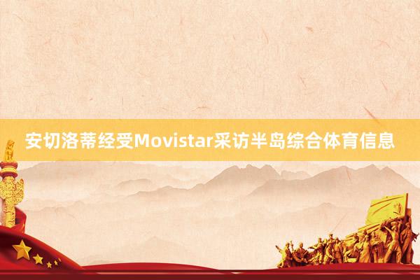 安切洛蒂经受Movistar采访半岛综合体育信息
