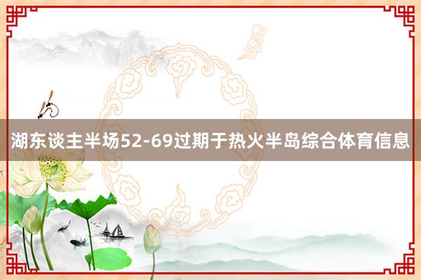 湖东谈主半场52-69过期于热火半岛综合体育信息